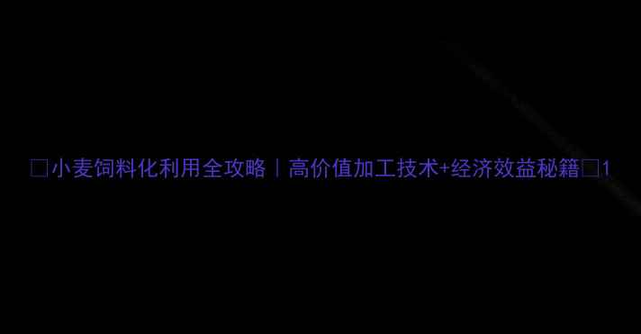 图片 🔥小麦饲料化利用全攻略｜高价值加工技术+经济效益秘籍🌾1
