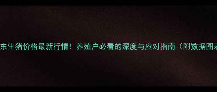 图片 🔥山东生猪价格最新行情！养殖户必看的深度与应对指南（附数据图表）1