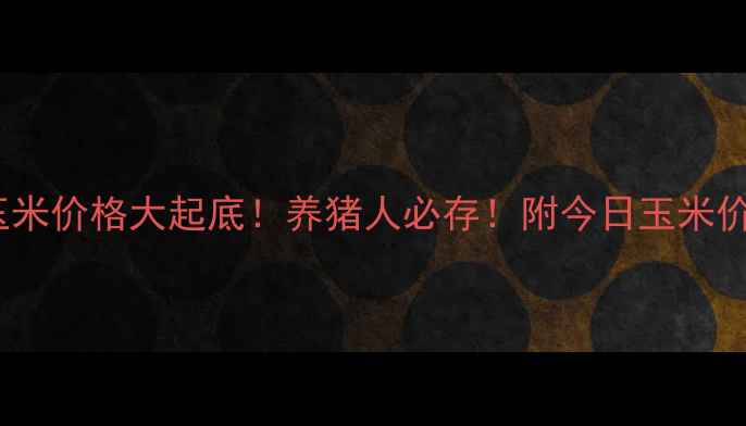 图片 🔥必看！全国玉米价格大起底！养猪人必存！附今日玉米价格表+走势预测