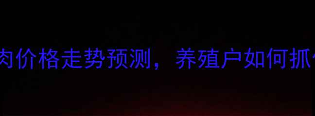图片 🔥必看！猪肉价格走势预测，养殖户如何抓住机遇？🔥1