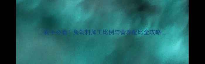 图片 🔥新手必看！兔饲料加工比例与营养配比全攻略🔥