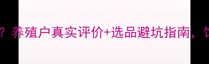 图片 🔥新起点饲料怎么样？养殖户真实评价+选品避坑指南，饲料品牌口碑TOP5全1