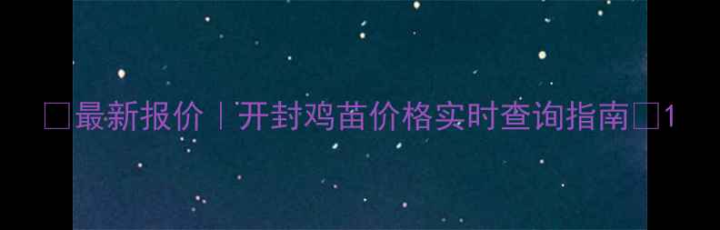 图片 🔥最新报价｜开封鸡苗价格实时查询指南🔥1