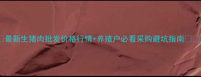 图片 🔥最新生猪肉批发价格行情+养殖户必看采购避坑指南💰📈1