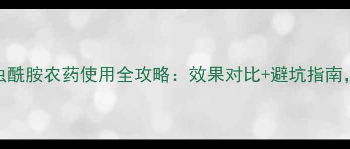 图片 🔥最新！臭氰虫酰胺农药使用全攻略：效果对比+避坑指南，种菜人必看！