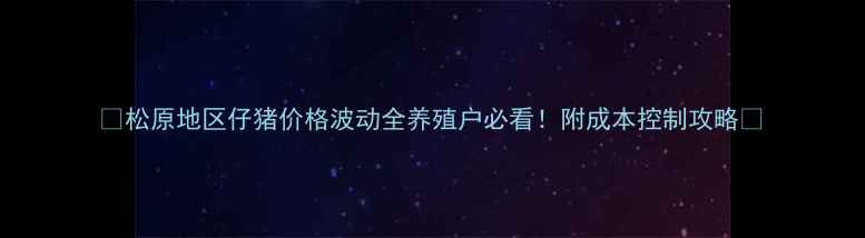 图片 🔥松原地区仔猪价格波动全养殖户必看！附成本控制攻略🔥