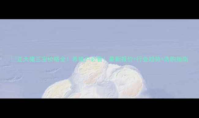 图片 🔥正大猪三宝价格全！养殖户必看！最新报价+行业趋势+选购指南