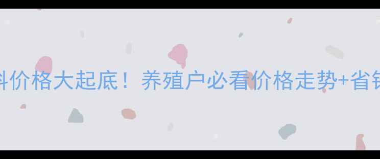 图片 🔥正申饲料价格大起底！养殖户必看价格走势+省钱攻略🐟🐷