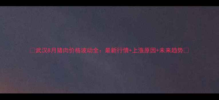 图片 🔥武汉8月猪肉价格波动全：最新行情+上涨原因+未来趋势🔥
