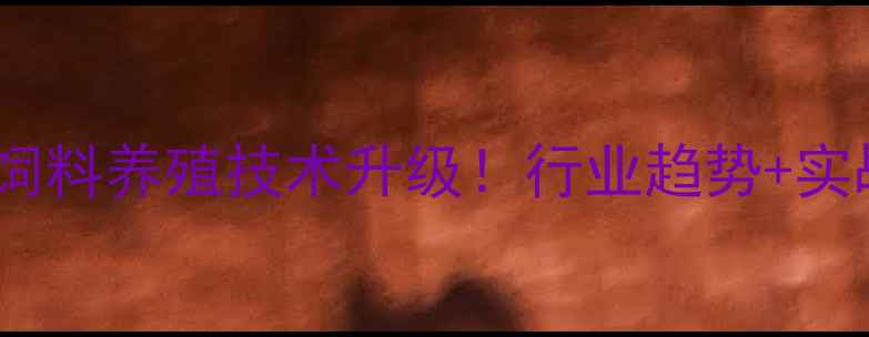 图片 🔥江西特驱饲料养殖技术升级！行业趋势+实战干货全🔥1