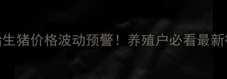 图片 🔥河南固始生猪价格波动预警！养殖户必看最新行情分析🌟