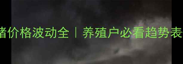 图片 🔥河南生猪价格波动全｜养殖户必看趋势表+应对策略