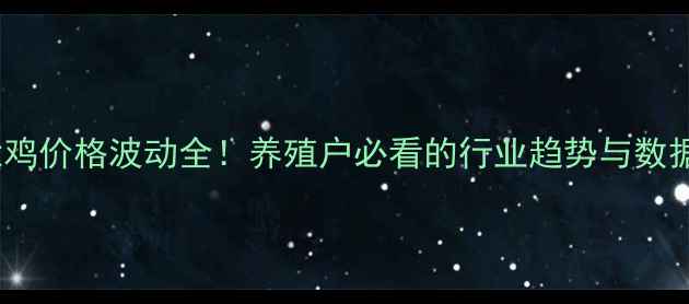 图片 🔥淘汰鸡价格波动全！养殖户必看的行业趋势与数据参考1