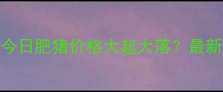 图片 🔥湖北养殖户必看！今日肥猪价格大起大落？最新行情速递+养殖建议1