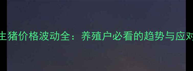 图片 🔥湖北生猪价格波动全：养殖户必看的趋势与应对策略🔥
