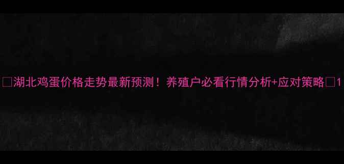 图片 🔥湖北鸡蛋价格走势最新预测！养殖户必看行情分析+应对策略🥚1