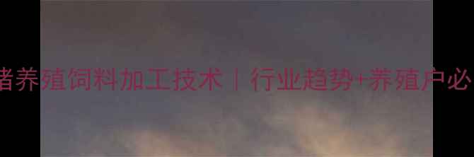 图片 🔥湖南种猪养殖饲料加工技术｜行业趋势+养殖户必看全攻略1