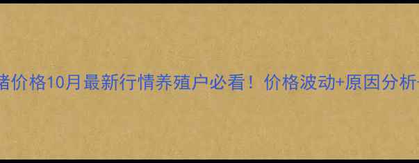 图片 🔥滨州博兴生猪价格10月最新行情养殖户必看！价格波动+原因分析+未来趋势全🐷