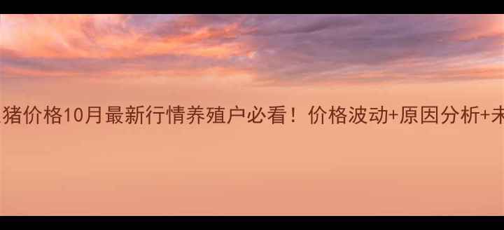 图片 🔥滨州博兴生猪价格10月最新行情养殖户必看！价格波动+原因分析+未来趋势全🐷1