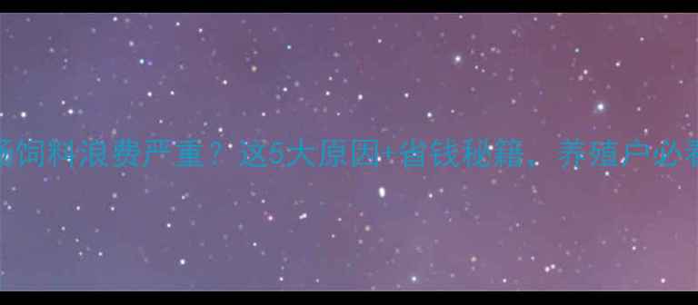 图片 🔥猪场饲料浪费严重？这5大原因+省钱秘籍，养殖户必看！🔥
