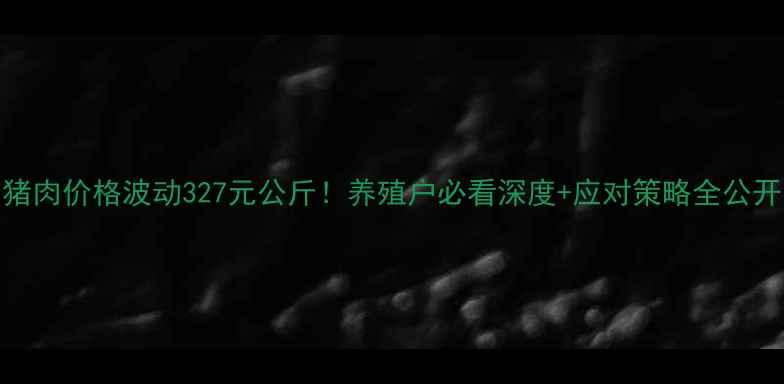 图片 🔥猪肉价格波动327元公斤！养殖户必看深度+应对策略全公开🔥