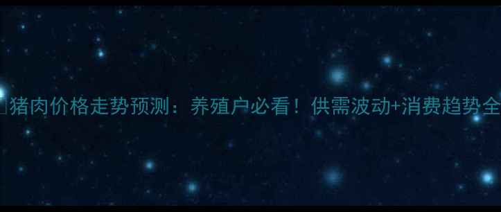 图片 🔥猪肉价格走势预测：养殖户必看！供需波动+消费趋势全1