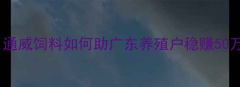 图片 🔥猪饲料品牌红榜：通威饲料如何助广东养殖户稳赚50万年？养殖技术全🔥1