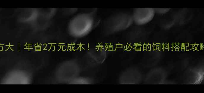 图片 🔥猪饲料科学配方大｜年省2万元成本！养殖户必看的饲料搭配攻略（附实测数据）