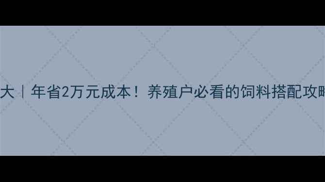图片 🔥猪饲料科学配方大｜年省2万元成本！养殖户必看的饲料搭配攻略（附实测数据）1