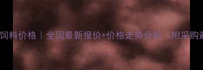 图片 🔥玉米纤维饲料价格｜全国最新报价+价格走势分析（附采购避坑指南）1