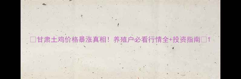 图片 🔥甘肃土鸡价格暴涨真相！养殖户必看行情全+投资指南💰1