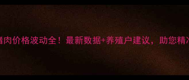 图片 🔥甘肃省各市县猪肉价格波动全！最新数据+养殖户建议，助您精准把控市场动态🔥
