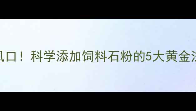 图片 🔥石粉养殖新风口！科学添加饲料石粉的5大黄金法则+避坑指南1