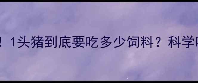 图片 🔥种猪养殖成本大！1头猪到底要吃多少饲料？科学喂养公式大公开🔥1
