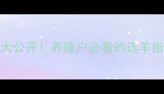 图片 🔥种羊价格排名大公开！养殖户必看的选羊指南和趋势分析🐑