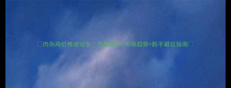 图片 🔥肉杂鸡价格波动全｜养殖成本+市场趋势+新手避坑指南🔥