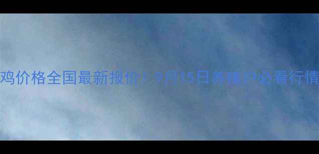 图片 🔥肉毛鸡价格全国最新报价！9月15日养殖户必看行情分析💰