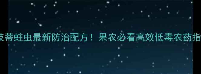 图片 🔥荔枝蒂蛀虫最新防治配方！果农必看高效低毒农药指南💊1