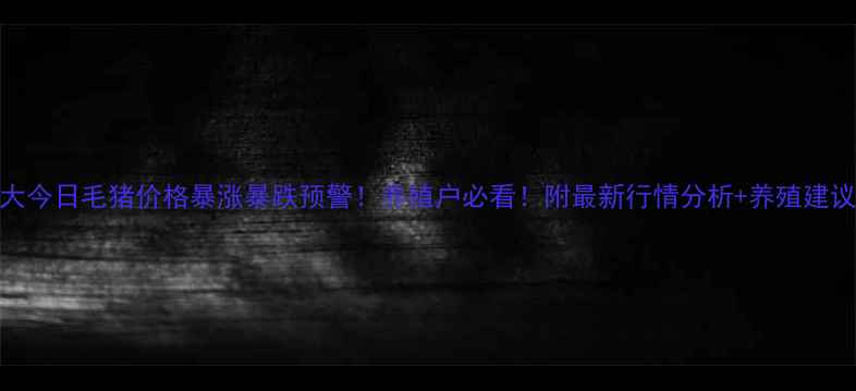 图片 🔥莱阳龙大今日毛猪价格暴涨暴跌预警！养殖户必看！附最新行情分析+养殖建议（附图）