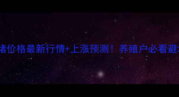 图片 🔥菏泽生猪价格最新行情+上涨预测！养殖户必看避坑指南🔥1