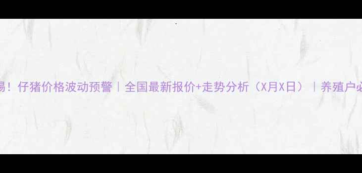 图片 🔥警惕！仔猪价格波动预警｜全国最新报价+走势分析（X月X日）｜养殖户必看🐷