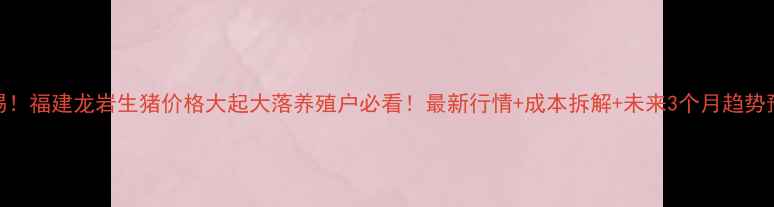 图片 🔥警惕！福建龙岩生猪价格大起大落养殖户必看！最新行情+成本拆解+未来3个月趋势预测🐷