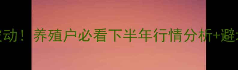 图片 🔥达州生猪价格实时波动！养殖户必看下半年行情分析+避坑指南（附最新数据）