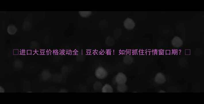图片 🔥进口大豆价格波动全｜豆农必看！如何抓住行情窗口期？💰