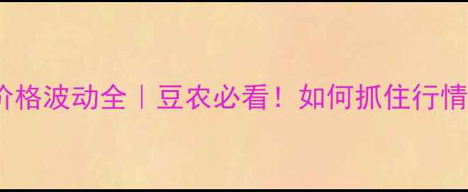 图片 🔥进口大豆价格波动全｜豆农必看！如何抓住行情窗口期？💰1