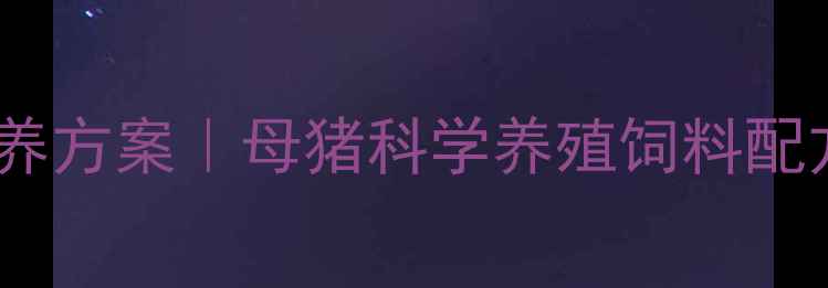 图片 🔥配种后黄金期营养方案｜母猪科学养殖饲料配方全（附配比表）1