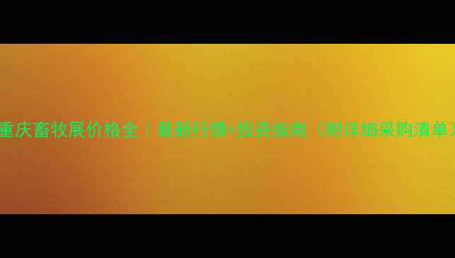 图片 🔥重庆畜牧展价格全｜最新行情+投资指南（附详细采购清单）1