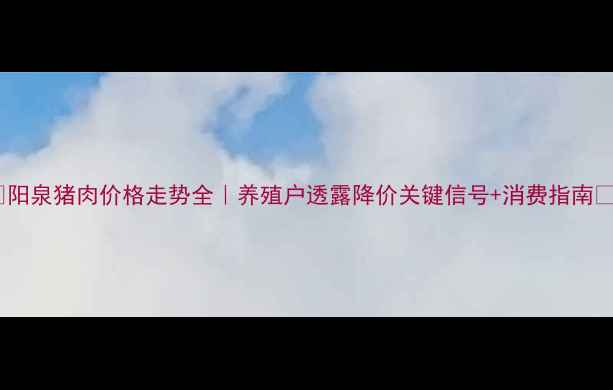 图片 🔥阳泉猪肉价格走势全｜养殖户透露降价关键信号+消费指南🐷1