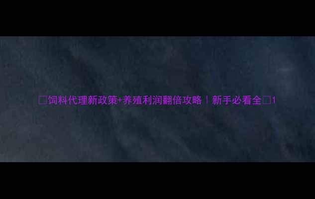 图片 🔥饲料代理新政策+养殖利润翻倍攻略｜新手必看全🔥1