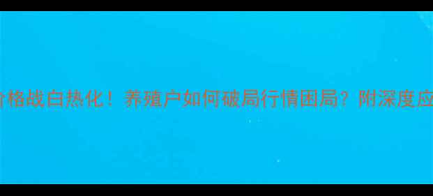 图片 🔥饲料价格战白热化！养殖户如何破局行情困局？附深度应对指南1